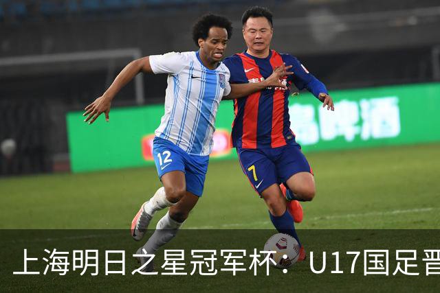 上海明日之星冠军杯：U17国足晋级决赛