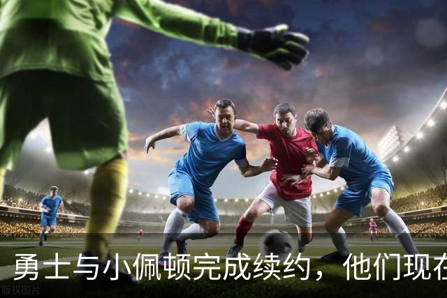 勇士与小佩顿完成续约，他们现在还有两个名额可以使用？