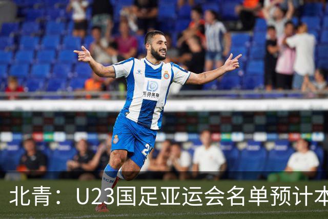 北青：U23国足亚运会名单预计本周公布，最快9月7日在大连集中
