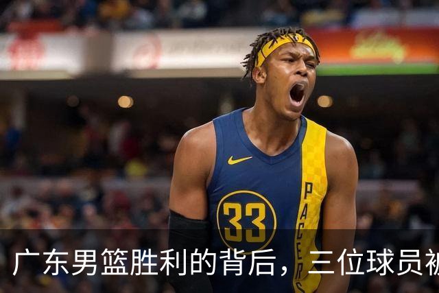 广东男篮胜利的背后，三位球员被吐槽得心累