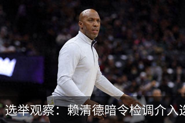选举观察：赖清德暗令检调介入选举，柯文哲最讨厌检察官重出江湖