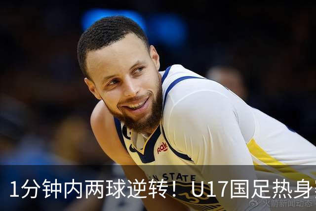 1分钟内两球逆转！U17国足热身赛全胜出线 “经验”比“惊艳”更珍贵