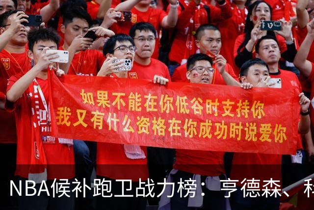 NBA候补跑卫战力榜：亨德森、科勒姆霸榜，前三名也令人惊喜