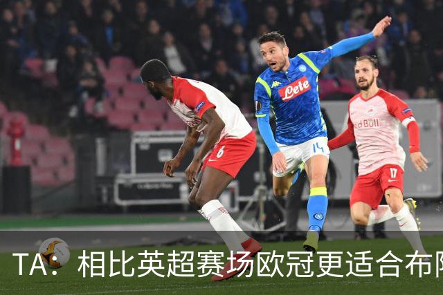 TA：相比英超赛场欧冠更适合布阿迪，队友在场上已非常信任他